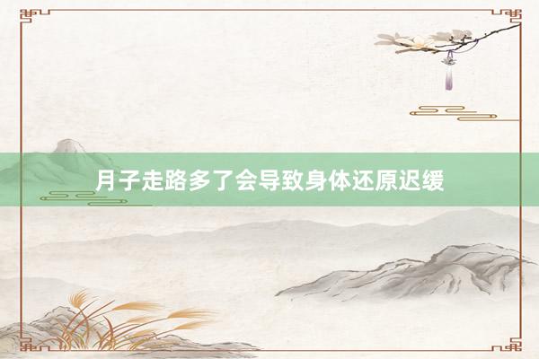 月子走路多了会导致身体还原迟缓