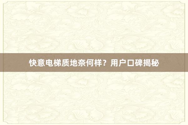 快意电梯质地奈何样？用户口碑揭秘