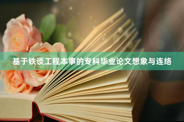 基于铁谈工程本事的专科毕业论文想象与连络